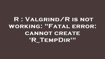 R : Valgrind/R is not working: "Fatal error: cannot create 