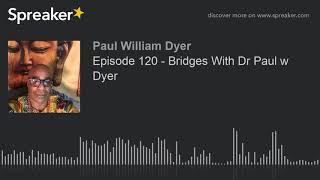 Episode 120 - Bridges With Dr Paul w Dyer
