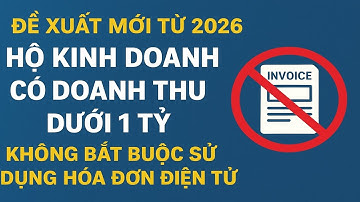 Đề xuất mới từ 2026 Hộ kinh doanh có doanh thu dưới 1 tỷ Không bắt buộc sử dụng Hóa đơn điện tử