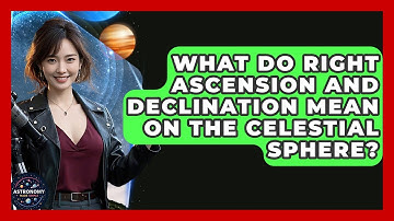 What Do Right Ascension And Declination Mean On The Celestial Sphere? - Astronomy Made Simple
