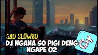 DJ NGANA SO PIGI DENG NGAPE 02 - SAD SLOWED | ENAK VIRAL TIKTOK 2023