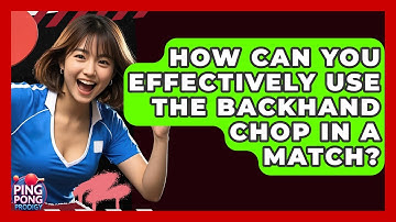 How Can You Effectively Use The Backhand Chop In A Match? - Ping Pong Prodigy
