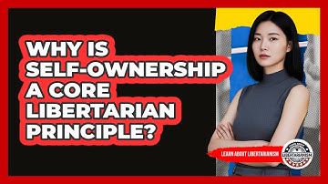 Why Is Self-Ownership A Core Libertarian Principle?