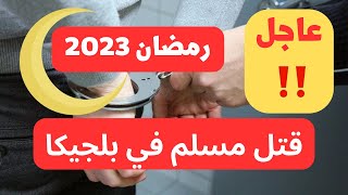 رمضان 2023 في بلجيكا  || مقتل شاب عربي مسلم في بلجيكا في رمضان ‼️