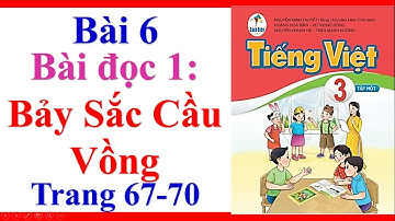 Tiếng Việt Lớp 3 | Bài 6 | Bài Đọc 1 | Bảy Sắc Cầu Vồng | Trang 67 70 | Sách Cánh Diều