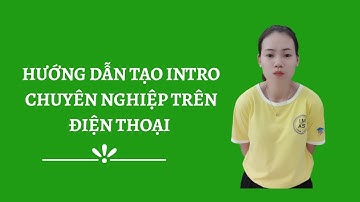 HƯỚNG DẪN TẠO INTRO MỞ ĐẦU VIDEO CHUYÊN NGHIỆP NGAY TRÊN ĐIỆN THOẠI FULL | NGUYỄN LỆ HUYÊN