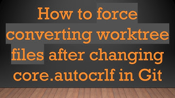 How to force converting worktree files after changing core.autocrlf in Git