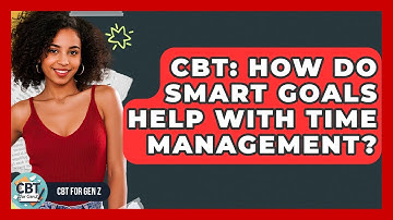 CBT: How Do SMART Goals Help With Time Management? - CBT for Gen Z