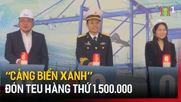 “Cảng biển xanh” đón TEU hàng thứ 1.500.000 | Tin tức