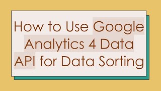 How to Use Google Analytics 4 Data API for Data Sorting