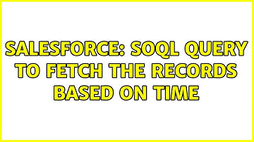 Salesforce: Soql query to fetch the records based on time