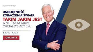 BRIAN TRACY - UMIEJĘTNOŚĆ ZOBACZENIA ŚWIATA TAKIM JAKIM JEST A NIE TAKIM JAKIM CHCIAŁBYŚ ABY BYŁ