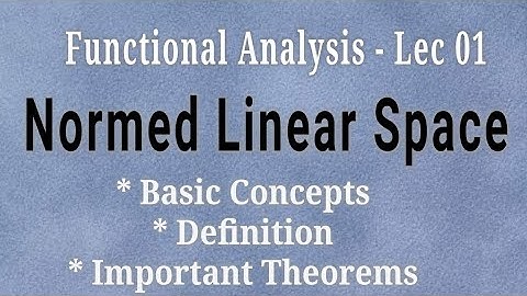 Lec - 01 Normed Linear Space (Definition And Theorems) l Basic Concepts I Functional Analysis