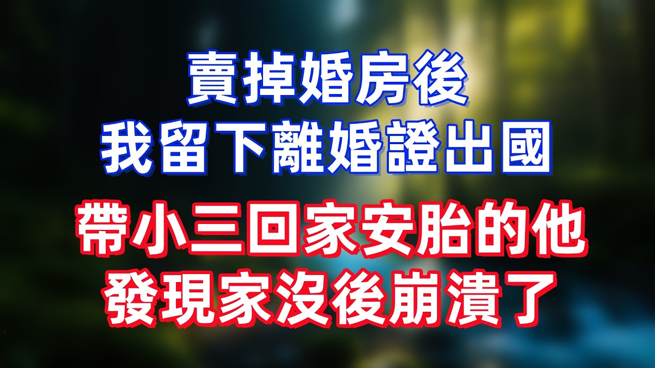 賣掉婚房後，我留下離婚證出國，帶小三回家安胎的他，發現家沒後崩潰了
