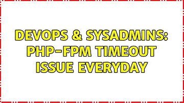 DevOps & SysAdmins: PHP-FPM Timeout Issue Everyday (4 Solutions!!)