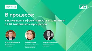 Вебинар «В процессе: как повысить эффективность управления с PIX Аналитиком процессов»