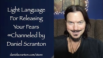 Light Language for Releasing Your Fears ∞Channeled by Daniel Scranton