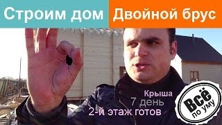 Строим дом из двойного бруса. День 7. Второй этаж готов. Начали крышу. Все по уму(Сайт проекта 