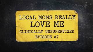 Clinically Unsupervised Episode 7: Local Moms Really Love Me
