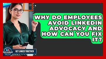 Why Do Employees Avoid LinkedIn Advocacy And How Can You Fix It? - Get Linked Together