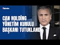 Can Holding Yönetim Kurulu Başkanı Kemal Can tutuklandı
