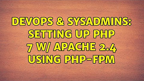 DevOps & SysAdmins: Setting up php 7 w/ Apache 2.4 using php-fpm