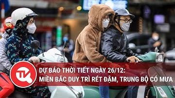 Dự báo thời tiết ngày 26/12: Miền Bắc duy trì rét đậm, Trung Bộ có mưa