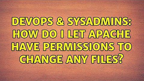 DevOps & SysAdmins: How do I let apache have permissions to change any files? (2 Solutions!!)