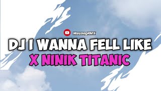 DJ VIRAL 2024 || DJ I WANNA FELL LIKE X NINIK TITANIC VIRAL TIKTOK TERBARU MENGKANE || TREND