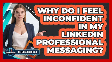 Why Do I Feel Inconfident In My LinkedIn Professional Messaging? - Get Linked Together