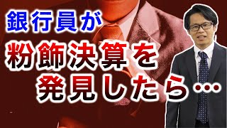 銀行員が粉飾決済を発見したら・・・