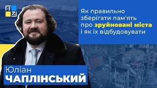 Юліан Чаплінський про те, як правильно зберігати пам'ять про зруйновані міста і як їх відбудовувати