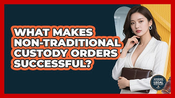 What Makes Non-traditional Custody Orders Successful? - Avoiding Common Legal Mistakes