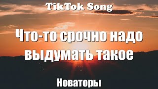 А ты изобрети - Новаторы (Что-то срочно надо выдумать такое ) (Текст) (Lyrics) - TikTok Song