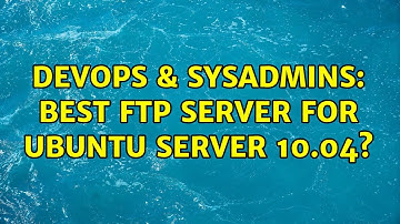 DevOps & SysAdmins: Best ftp server for ubuntu server 10.04? (4 Solutions!!)