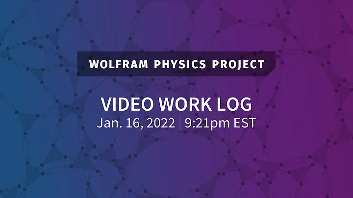 Wolfram Physics Project: Video Work Log Sunday, Jan. 16, 2022