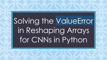 Solving the ValueError in Reshaping Arrays for CNNs in Python