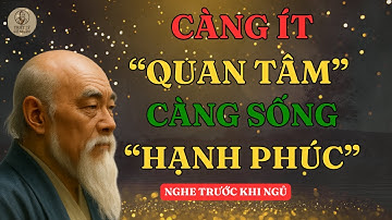 CÀNG ÍT QUAN TÂM, CÀNG HẠNH PHÚC” – CHÌA KHÓA SỐNG NHẸ NHÀNG CHO NGƯỜI TRẺ | TRIẾT LÝ CỔ NHÂN