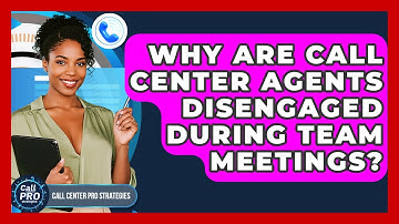 Why Are Call Center Agents Disengaged During Team Meetings? - Call Center Pro Strategies