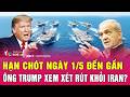 Toàn cảnh quốc tế 28/4: Hạn chót ngày 1/5 đến gần, ông Trump xem xét rút khỏi Iran?