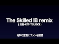 The Skilled  IB remix (玉露.KIT.TSUBOI)