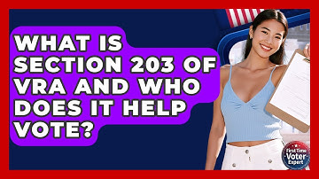 What Is Section 203 Of VRA And Who Does It Help Vote? - First Time Voter Expert