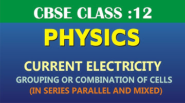 CURRENT ELECTRICITY-XII (GROUPING OF CELLS OR COMBINATION OF CELLS IN SERIES PARALLEL & MIXED)
