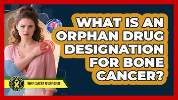What Is An Orphan Drug Designation For Bone Cancer? - Bone Cancer Relief Guide