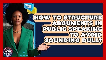 How To Structure Arguments In Public Speaking To Avoid Sounding Dull? - Social Success Club