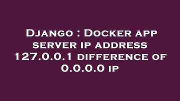 Django : Docker app server ip address 127.0.0.1 difference of 0.0.0.0 ip