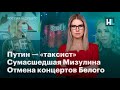 Путин — «таксист», сумасшедшая Мизулина, отмена концертов Белого