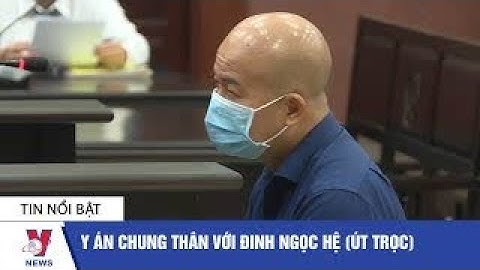 Y án chung thân với Đinh Ngọc Hệ (Út trọc) - VNEWS