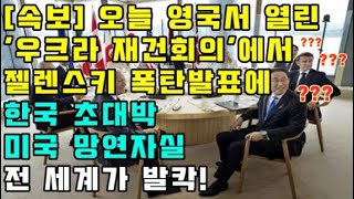 [속보] 오늘 영국서 열린 &#39;우크라 재건회의&#39;에서 젤렌스키 한국관련 폭탄발표