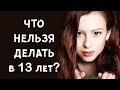 ЧТО НЕЛЬЗЯ ДЕЛАТЬ В 13 лет?